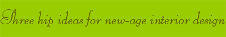 'Three hip ideas for new-age interior design' blog post banner